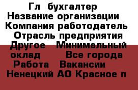 Гл. бухгалтер › Название организации ­ Компания-работодатель › Отрасль предприятия ­ Другое › Минимальный оклад ­ 1 - Все города Работа » Вакансии   . Ненецкий АО,Красное п.